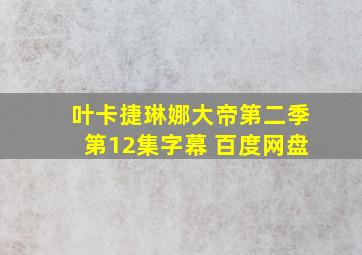 叶卡捷琳娜大帝第二季第12集字幕 百度网盘